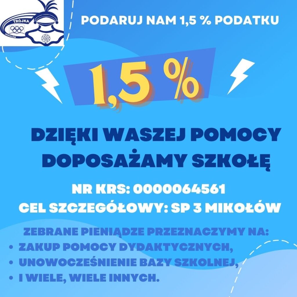 1,5%, dzięki waszej pomocy doposażamy szkołę. nr KRS:0000064561; Cel szczegółowy: SP3 Mikołów. Zebrane pieniądze przeznaczymy na: zakup pomocy dydaktycznych, unowocześnienie bazy szkolnej i wiele innych.