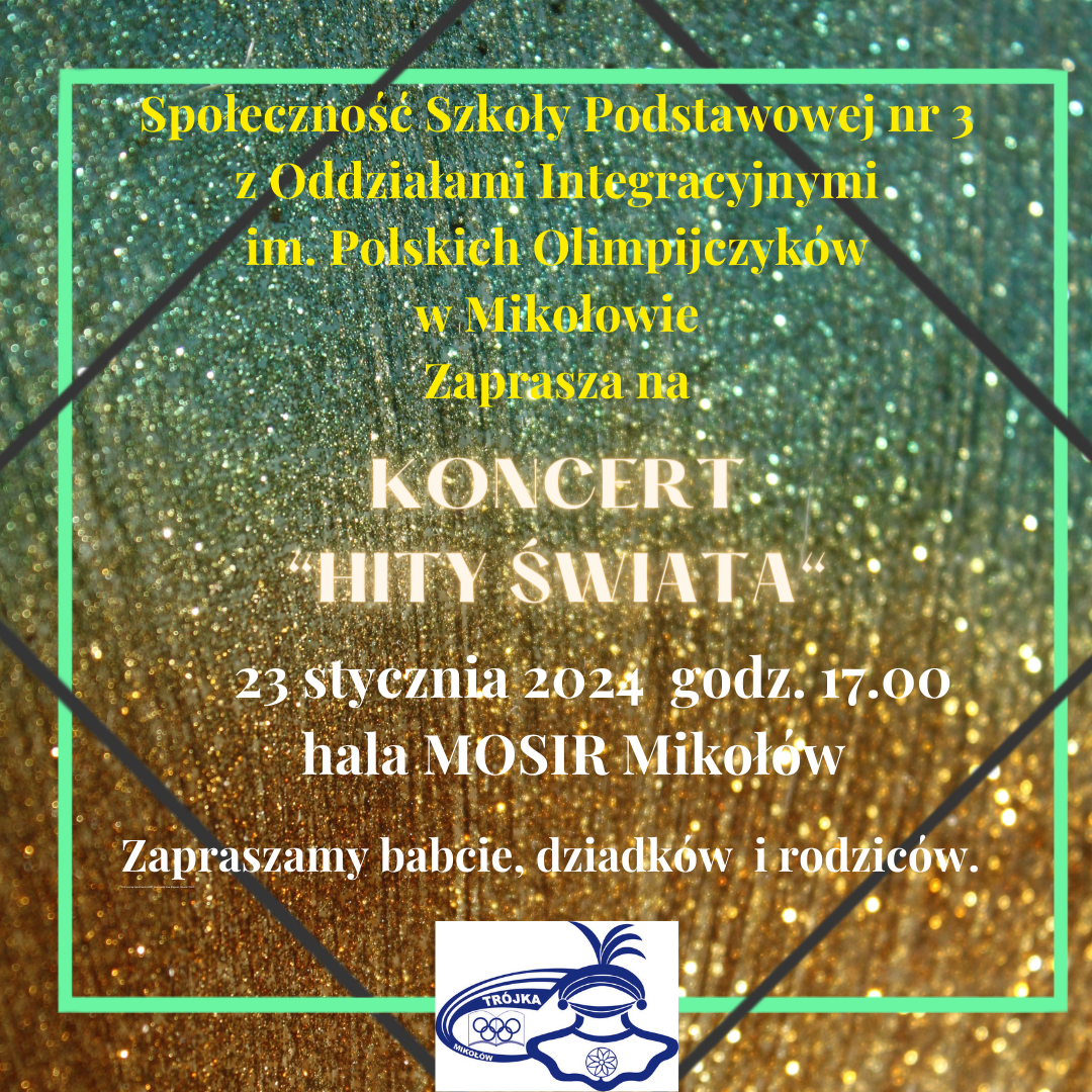 Społeczność Szkoły Podstawowej nr 3 z Oddziałami Integracyjnymi im. Polskich Olimpijczyków w Mikołowie Zaprasza na Koncert "Hity Świata". 23 stycznia 2024 godz. 17.00 hala MOSiR Mikołów. Zapraszamy babcie, dziadków i rodziców.